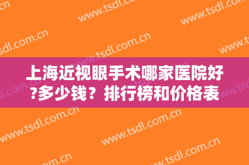 上海近视眼手术哪家医院好?多少钱？排行榜和价格表双管齐下！通篇全览！