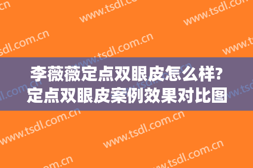 李薇薇定点双眼皮怎么样?定点双眼皮案例效果对比图_北京清华长庚医院