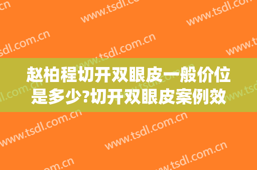 赵柏程切开双眼皮一般价位是多少?切开双眼皮案例效果对比图_中南大学湘雅二医院