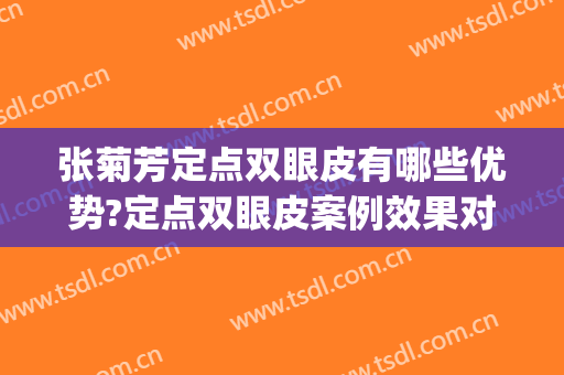 张菊芳定点双眼皮有哪些优势?定点双眼皮案例效果对比图_杭州市第一人民医院