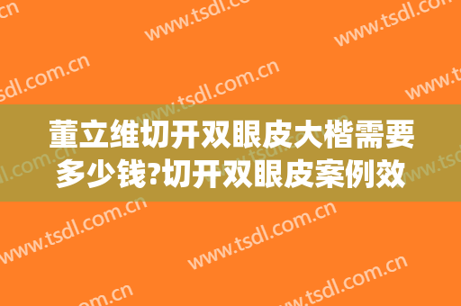 董立维切开双眼皮大楷需要多少钱?切开双眼皮案例效果对比图_西京医院