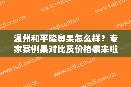 温州和平隆鼻果怎么样？专家案例果对比及价格表来啦！