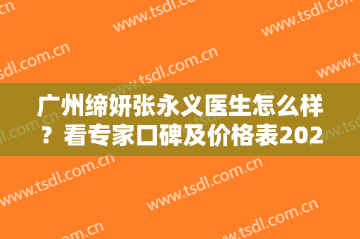 广州缔妍张永义医生怎么样？看专家口碑及价格表2024！