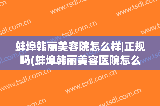 蚌埠韩丽美容院怎么样|正规吗(蚌埠韩丽美容医院怎么样)