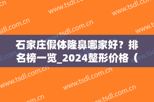 石家庄假体隆鼻哪家好？排名榜一览_2024整形价格（费用）曝光(石家庄隆鼻美容)