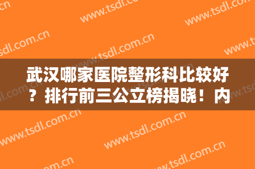 武汉哪家医院整形科比较好？排行前三公立榜揭晓！内含隆胸价格免费查询