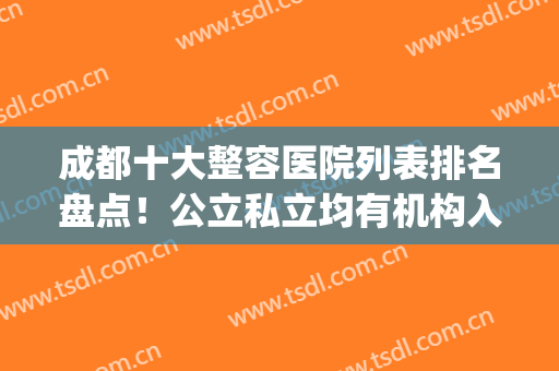 成都十大整容医院列表排名盘点！公立私立均有机构入围_附部分项目价格参考