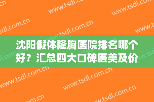 沈阳假体隆胸医院排名哪个好？汇总四大口碑医美及价格在线参考(沈阳假体隆胸医院排名哪家好)