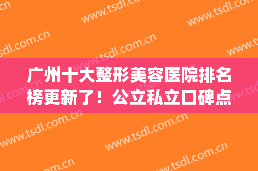 广州十大整形美容医院排名榜更新了！公立私立口碑点评_2024手术价格在线一查