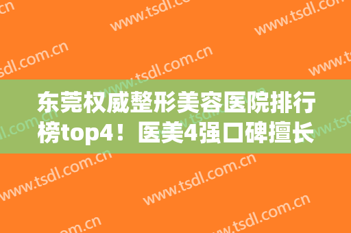 东莞权威整形美容医院排行榜top4！医美4强口碑擅长各不同~面部除皱价格查收