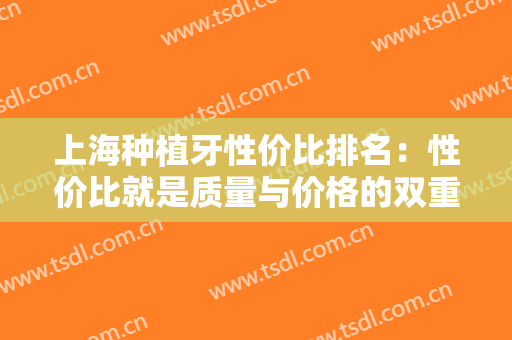上海种植牙性价比排名：性价比就是质量与价格的双重优势，一起来看看哪家医院较高吧！