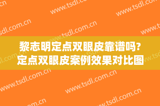 黎志明定点双眼皮靠谱吗?定点双眼皮案例效果对比图_中山大学附属第一医院