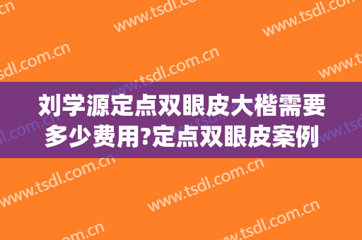刘学源定点双眼皮大楷需要多少费用?定点双眼皮案例效果对比图_佳木斯大学附属第一医院
