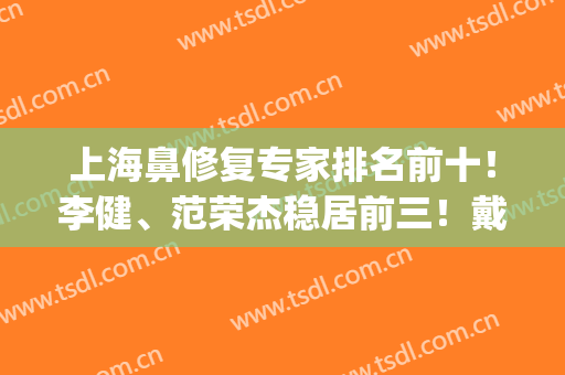 上海鼻修复专家排名前十！李健、范荣杰稳居前三！戴传昌跌落榜首？(戴传昌鼻修复案例)