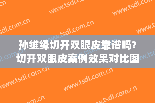 孙维绎切开双眼皮靠谱吗?切开双眼皮案例效果对比图_中国医学科学院整形外科医院