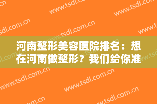河南整形美容医院排名：想在河南做整形？我们给你准备了一份参考榜单