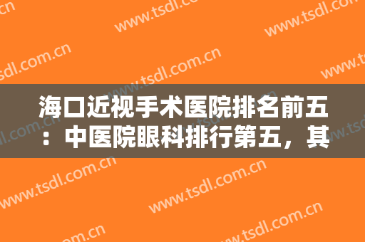 海口近视手术医院排名前五：中医院眼科排行第五，其他四家医院都是哪些呢？