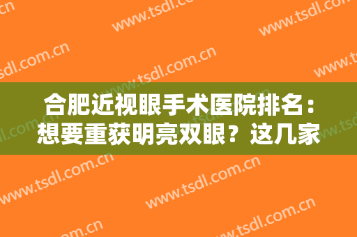 合肥近视眼手术医院排名：想要重获明亮双眼？这几家医院是你的好选择！