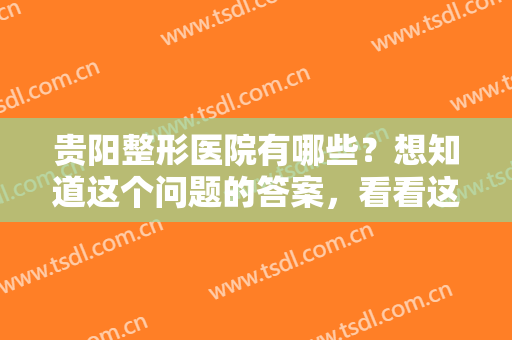 贵阳整形医院有哪些？想知道这个问题的答案，看看这份榜单就明白了！