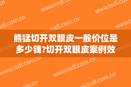 熊猛切开双眼皮一般价位是多少钱?切开双眼皮案例效果对比图_东南大学附属中大医院