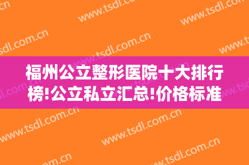 福州公立整形医院十大排行榜!公立私立汇总!价格标准在线一览(福州公立整形医院有哪些)