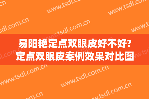 易阳艳定点双眼皮好不好?定点双眼皮案例效果对比图_南昌大学第二附属医院