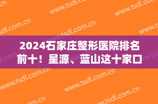 2024石家庄整形医院排名前十！星源、蓝山这十家口碑好收费价格正规(石家庄蓝天整形医院)