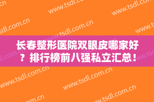 长春整形医院双眼皮哪家好？排行榜前八强私立汇总！正韩、珍妮口碑上榜