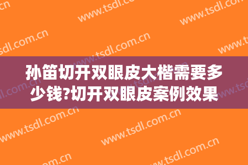 孙笛切开双眼皮大楷需要多少钱?切开双眼皮案例效果对比图_上海交通大学医学院附属第九人民医院