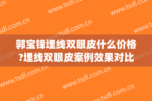 郭宝锋埋线双眼皮什么价格?埋线双眼皮案例效果对比图_吉林大学中日联谊医院
