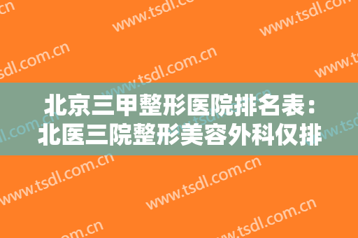 北京三甲整形医院排名表：北医三院整形美容外科仅排第三，你好奇第一第二都是哪两家吗？