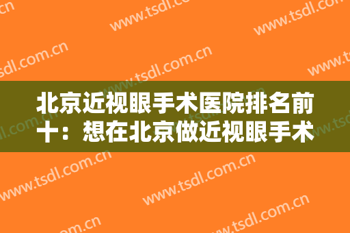 北京近视眼手术医院排名前十：想在北京做近视眼手术？这份榜单供您参考