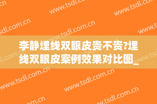 李静埋线双眼皮贵不贵?埋线双眼皮案例效果对比图_中国医学科学院皮肤病医院