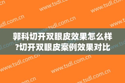 郭科切开双眼皮效果怎么样?切开双眼皮案例效果对比图_华中科技大学同济医学院附属协和医院
