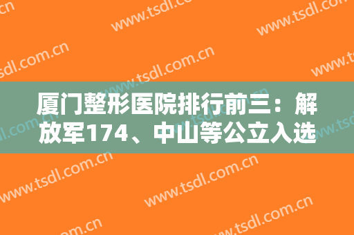 厦门整形医院排行前三：解放军174、中山等公立入选！含推荐医生及价格