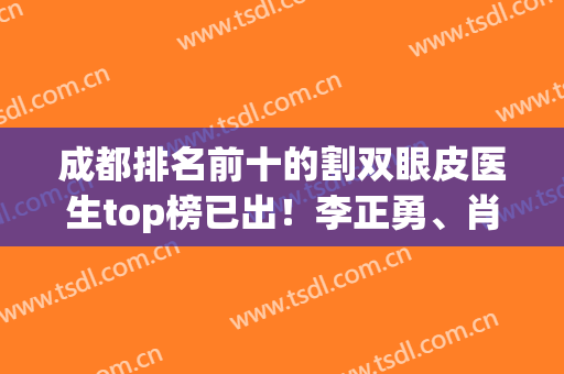 成都排名前十的割双眼皮医生top榜已出！李正勇、肖海涛、于晓波等谁更出名？