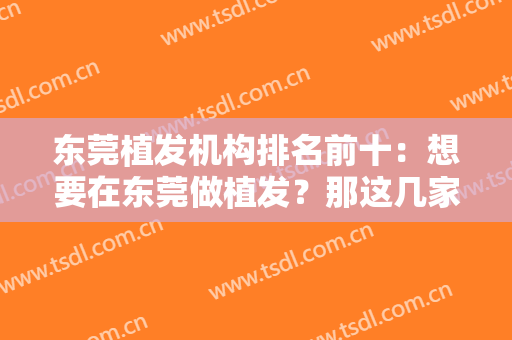 东莞植发机构排名前十：想要在东莞做植发？那这几家医院你不能错过！