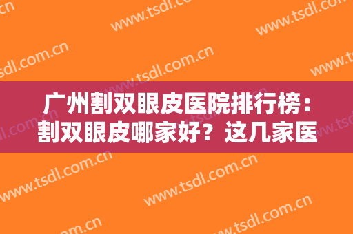 广州割双眼皮医院排行榜：割双眼皮哪家好？这几家医院为您精心挑选！