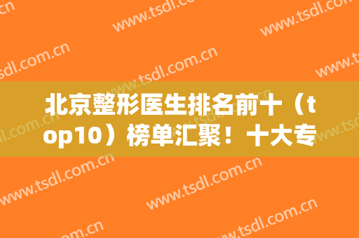 北京整形医生排名前十（top10）榜单汇聚！十大专家：顾云鹏、马桂娥等任选
