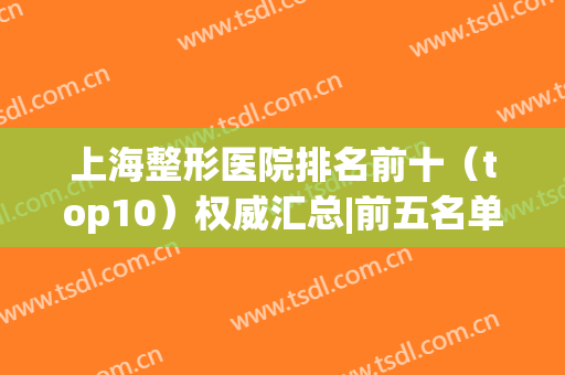 上海整形医院排名前十（top10）权威汇总|前五名单可查询|前三的口碑点评
