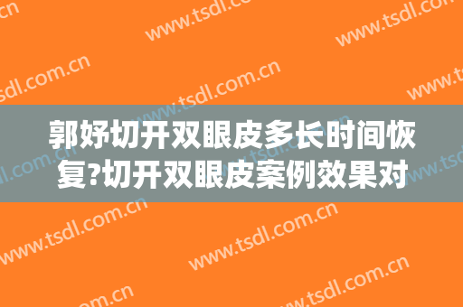 郭妤切开双眼皮多长时间恢复?切开双眼皮案例效果对比图_复旦大学附属华东医院