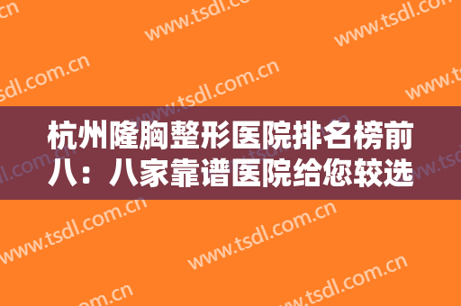 杭州隆胸整形医院排名榜前八：八家靠谱医院给您较选择，一起来看看吧！