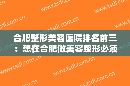合肥整形美容医院排名前三：想在合肥做美容整形必须要知道的三家医院都在这里了！