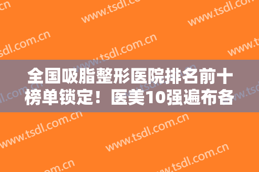 全国吸脂整形医院排名前十榜单锁定！医美10强遍布各省市！多位连锁机构