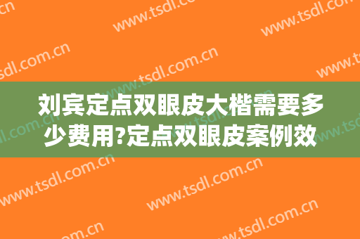 刘宾定点双眼皮大楷需要多少费用?定点双眼皮案例效果对比图_西安市中心医院