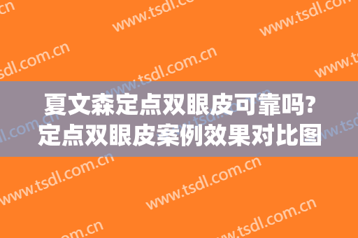 夏文森定点双眼皮可靠吗?定点双眼皮案例效果对比图_西京医院(西京医院夏文森做双眼皮)