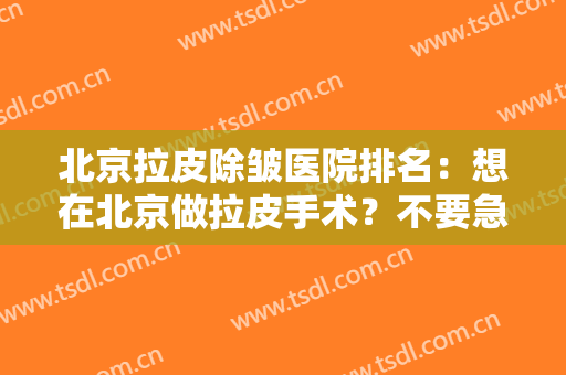 北京拉皮除皱医院排名：想在北京做拉皮手术？不要急！这三家医院诚挚推荐给您！