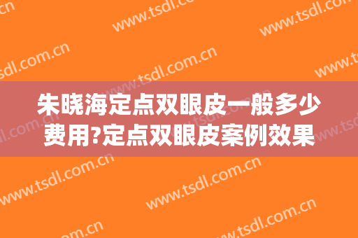 朱晓海定点双眼皮一般多少费用?定点双眼皮案例效果对比图_上海长征医院
