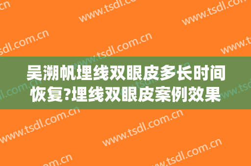 吴溯帆埋线双眼皮多长时间恢复?埋线双眼皮案例效果对比图_浙江省人民医院