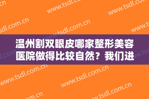 温州割双眼皮哪家整形美容医院做得比较自然？我们进行考察为您找到了这五家医院
